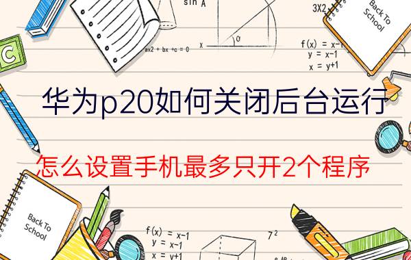 华为p20如何关闭后台运行 怎么设置手机最多只开2个程序？